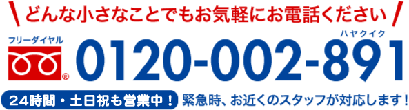 お電話でも水のトラブルをスピード解決 フリーダイヤル 0120-002-891 土日・祝日可 24時間対応 緊急時、お近くのスタッフが対応します!